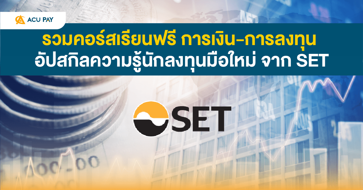 รวมคอร์สเรียนฟรี การเงิน-การลงทุน อัปสกิลความรู้นักลงทุนมือใหม่ จาก Set -  Acu Pay Thailand