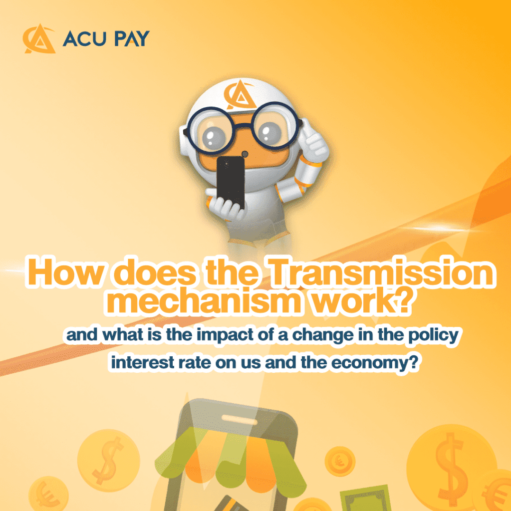 How does the Transmission mechanism work? and what is the impact of a change in the policy interest rate on us and the economy?​
